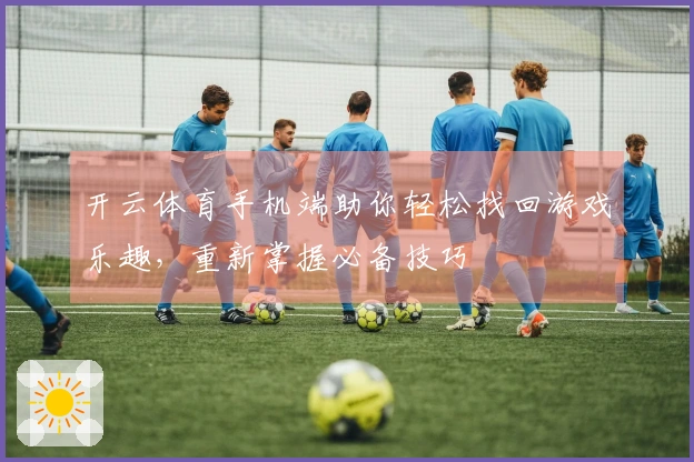 开云体育手机端助你轻松找回游戏乐趣，重新掌握必备技巧