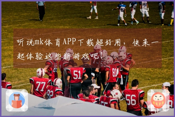 听说mk体育APP下载超好用，快来一起体验这些新游戏吧！