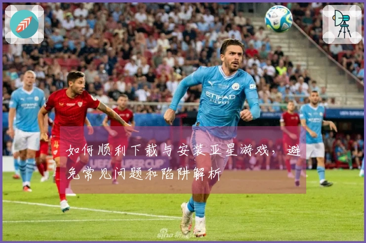 如何顺利下载与安装亚星游戏，避免常见问题和陷阱解析