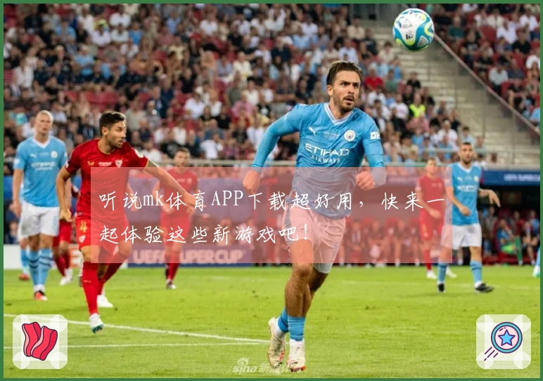 听说mk体育APP下载超好用，快来一起体验这些新游戏吧！