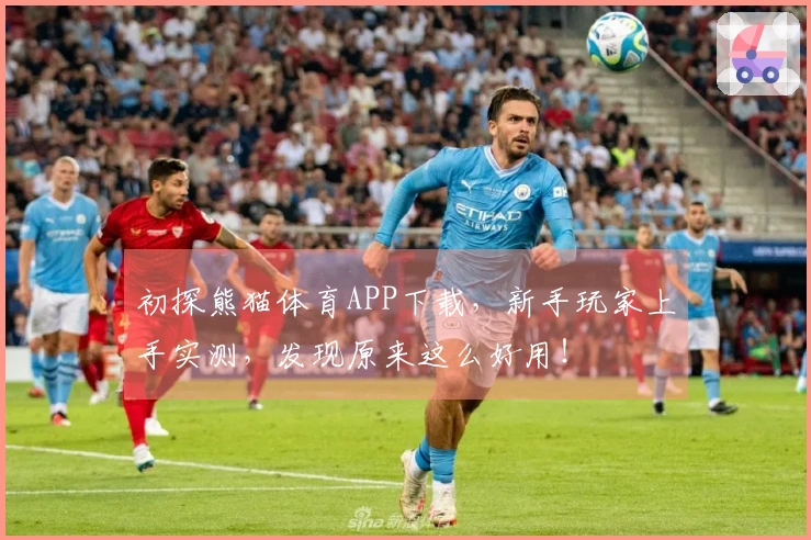 初探熊猫体育APP下载，新手玩家上手实测，发现原来这么好用！