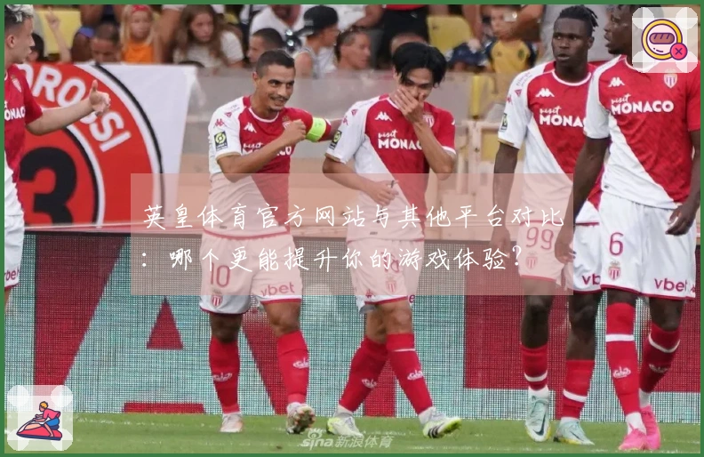 英皇体育官方网站与其他平台对比：哪个更能提升你的游戏体验？