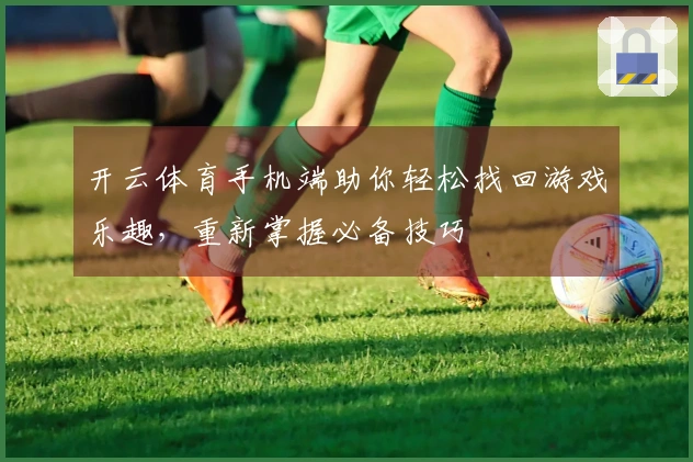 开云体育手机端助你轻松找回游戏乐趣，重新掌握必备技巧