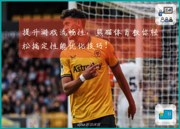 提升游戏流畅性，熊猫体育教你轻松搞定性能优化技巧！